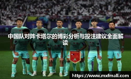 中国队对阵卡塔尔的博彩分析与投注建议全面解读