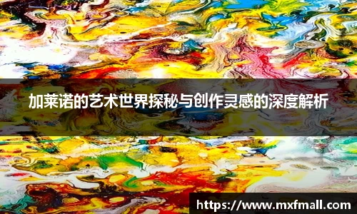 加莱诺的艺术世界探秘与创作灵感的深度解析