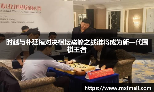 时越与朴廷桓对决棋坛巅峰之战谁将成为新一代围棋王者