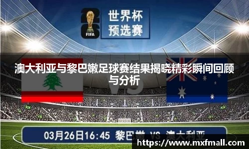 澳大利亚与黎巴嫩足球赛结果揭晓精彩瞬间回顾与分析