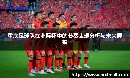 重庆足球队在洲际杯中的节奏表现分析与未来展望